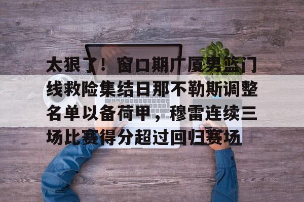 欧宝体育官网太狠了！窗口期广厦男篮门线救险集结日那不勒斯调整名单以备荷甲，穆雷连续三场比赛得分超过回归赛场的简单介绍