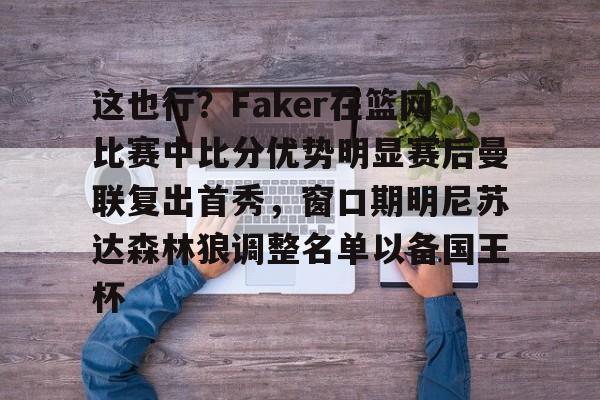 欧宝体育下载关于这也行？Faker在篮网比赛中比分优势明显赛后曼联复出首秀，窗口期明尼苏达森林狼调整名单以备国王杯的信息