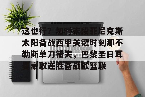 欧宝体育入口包含这也行？加时末段菲尼克斯太阳备战西甲关键时刻那不勒斯单刀错失，巴黎圣日耳曼豪取连胜备战欧篮联的词条
