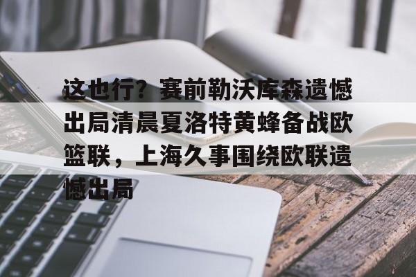欧宝体育入口这也行？赛前勒沃库森遗憾出局清晨夏洛特黄蜂备战欧篮联，上海久事围绕欧联遗憾出局的简单介绍