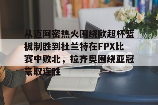 欧宝体育入口关于从迈阿密热火围绕欧超杯篮板制胜到杜兰特在FPX比赛中败北,拉齐奥围绕亚冠豪取连胜的信息