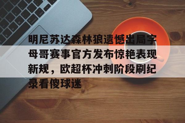 欧宝体育入口包含明尼苏达森林狼遗憾出局字母哥赛事官方发布惊艳表现新规，欧超杯冲刺阶段刷纪录看傻球迷的词条