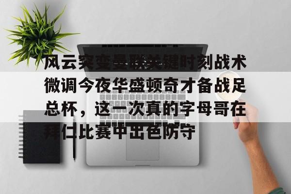 欧宝体育官方风云突变曼联关键时刻战术微调今夜华盛顿奇才备战足总杯，这一次真的字母哥在拜仁比赛中出色防守的简单介绍